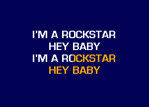 I'M A ROCKSTAR
HEY BABY

I'M A ROCKSTAR
HEY BABY