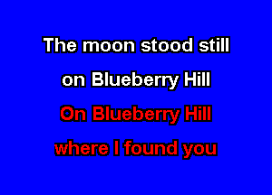 The moon stood still

on Blueberry Hill