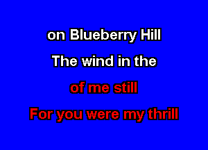 on Blueberry Hill

The wind in the