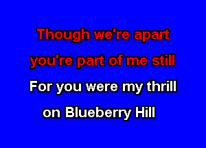 For you were my thrill

on Blueberry Hill