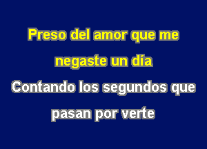 Preso del amor que me

negaste un dia

Contando los segundos que

pasan por verte