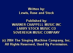 Written byi
Lewis, Rose and Stock

Published byi
WARNER CHAPPELL MUSIC INC
LARRY STOCK MUSIC C0
SOVEREIGN MUSIC COMPANY

(c) 2004 The Singing Machine Company, Inc.
All Rights Reserved, Used By Permission.