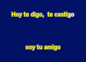 Hoy te digo, te castigo

soy tu amigo