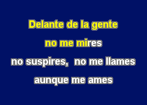 Delante de la gente

no me mires
no suspires, no me llames

aunque me ames