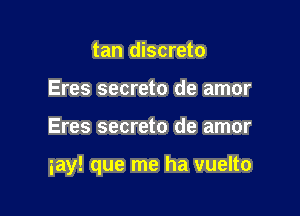 tan discreto
Eres secreto de amor

Eres secreto de amor

iay! que me ha vuelto