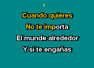 l
Cuando quiere's
No te importa

El munds) alrededor

Y si te engafias