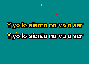 Y yo Io siento no va a ser

Y yb lo siento no va a Ser