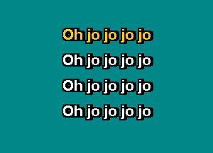 Oh jo jo jo jo
0h jo jo jo jo
0h jo jo jo jo

0h jo jo jo jo