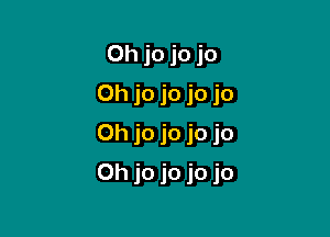 Oh jo jo jo
0h jo jo jo jo
0h jo jo jo jo

0h jo jo jo jo