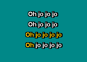 Oh jo jo jo
Oh jo jo jo
0h jo jo jo jo

0h jo jo jo jo