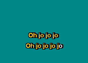 0h jo jo jo

Oh jo jo jo jo