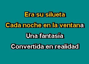 Era su silueta

Cada noche en la ventana

Una fantasia

Convertida en realidad