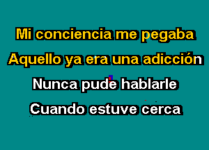 Mi conciencia me pegaba
Aquello ya era una adiccic'm
Nunca pude hablarle

Cuando estuve cerca