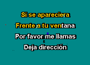 Si se apareciera
Frentesa tu ventana

Por favor me llamas

Deja direccibn