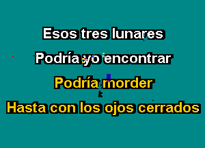 Esos tres lunares

Podria syo bncontrar

Podria morder

Hasta con los ojos cerrados