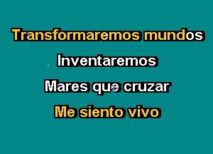 Transformaremos mundos

. lnventaremos

Mares qua cruzar

Me siento vivo