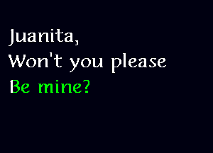 Juanita,
Won't you please

Be mine?