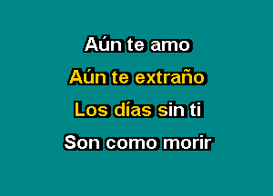 A(Jn te amo

AL'm te extrafm

Los dias sin ti

Son como morir