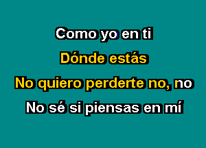 Como yo en ti
Dc'mde estas

No quiero perderte no, no

No 36') si piensas en mi