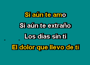 Si al'Jn te amo
Si al'Jn te extraFIo

Los dias sin ti

El dolor que Ilevo de ti