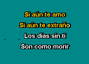 Si al'Jn te amo

Si al'Jn te extraFIo

Los dias sin ti

Son como morir