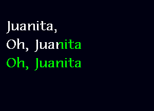 Juanita,
Oh, Juanita

Oh, Juanita