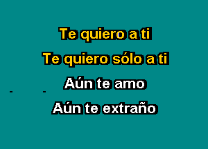 Te quiero a ti

Te quiero sdlo a ti

Al'm te amo

Al'Jn te extrafwo