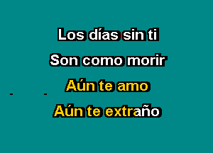 Los dias sin ti
Son como morir

Al'm te amo

Al'Jn te extrafwo