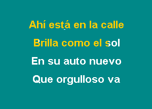 Ahi esta en la calle
Brilla como el sol

En su auto nuevo

Que orgulloso va