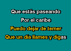 Que estas paseando

Por el caribe
Puedo dejar de temer

Que un dia Ilames y digas