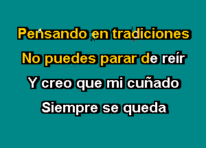 Perisando en tradiciones
No puedes parar de reir
Y creo que mi curiado

Siempre 5e queda