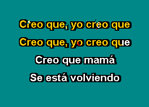 Cfeo que, yo creo que

Creo que, yo creo que

Creo que mama

Se esta volviendo