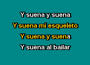 Y suena y suena

Y suena mi esqueleto

Y suena y suena

Y suena al bailar