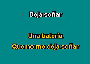 Deja soFIar

Una bateria

Que no'me deja soFIar