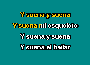 Y suena y suena

Y suena mi esqueleto

Y suena y suena

Y suena al bailar