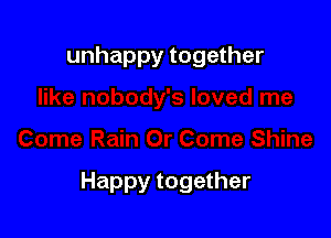 unhappy together

Happy together