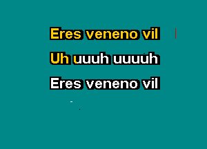 Eres veneno vil

Uh uuuh uuuuh

Eres veneno vil