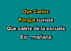 Oye Carlos

Porque tuviste

Que salirte de la escuela

Est. mariana