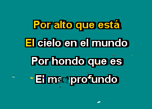 Por alto que esta

El cielo en el mundo

Por hondo que es

' Ei mrt Ipromndo

a