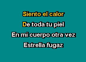 Siento el calor
De toda tu piel

En mi cuerpo otra vez

Estrella fugaz