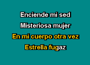 Enciende mi sed

Misteriosa mujer

En mi cuerpo otra vez

Estrella fugaz