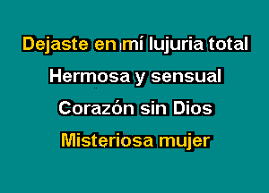 Dejaste en mi lujuria total

Hermosa y sensual
Corazbn sin Dios

Misteriosa mujer