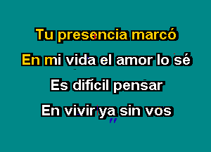 Tu presencia marcb

En mi Vida el amor lo se'a

Es dificil pensar

En vivir ya sin vos