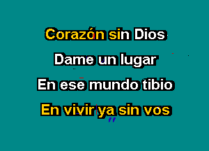 Corazc'm sin Diosr

Dame un lugar

En ese mundo tibio

En vivir ya sin vos