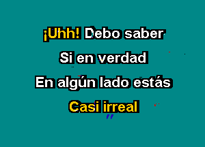 iUhh! Debo saber

Si en verdad

En algun lado estas

Casi irreal