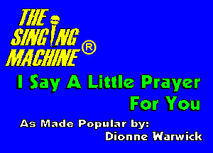 Illfe
.s'mm'g?)
WL'IIWFG?)

I Say A Little Prayer
For You

As Made Popular byi
Dionne Warwick
