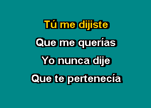 TL'J me dijiste

Que me querias
Yo nunca dije

Que te pertenecia