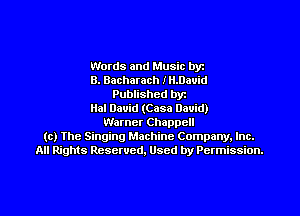 Words and Music byz
B. Bacharach HLDauid
Published byr
Hal David (Case David)
Warner Chappell
(c) The Singing Machine Company. Inc.
All Rights Reserved, Used by Permission.