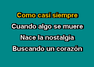 Como casi siempre

Cuando algo se muere

Nace la nostalgia

Buscando un corazdn