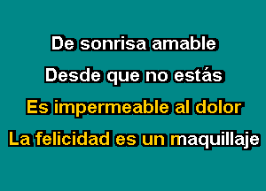 De sonrisa amable
Desde que no estas
Es impermeable al dolor

La felicidad es un maquillaje